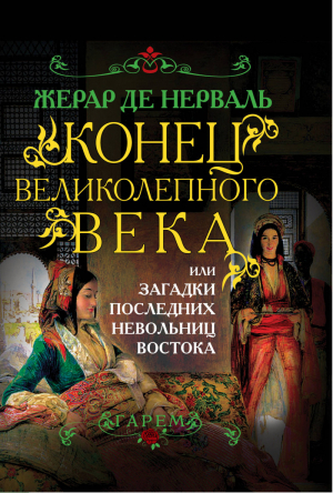 Конец Великолепного века, или Загадки последних невольниц Востока | Нерваль - Гарем - Алгоритм - 9785443803722