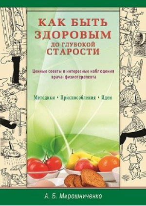 Как быть здоровым до глубокой старости Ценные советы и интересные наблюдения врача-физиотерапевта | Мирошниченко - Диля - 9785423603052