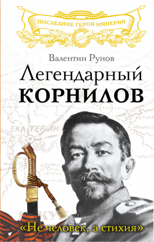 Легендарный Корнилов «Не человек, а стихия» | Рунов - Последние герои Империи - Эксмо - 9785699708611