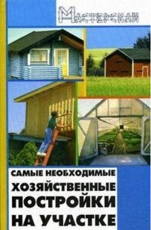 Самые необходимые хозяйственные постройки на участке | Кузнецов - Мастерская - Феникс - 9785222148549