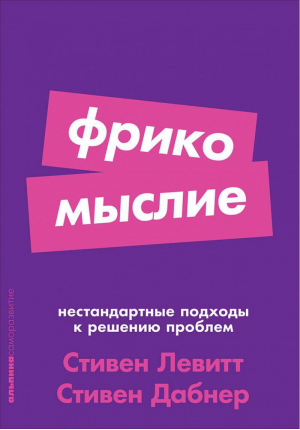 Фрикомыслие Нестандартные подходы к решению проблем | Левитт и др. - Психология - Альпина - 9785961425208