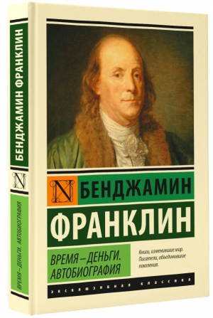 Время - деньги. Автобиография | Франклин Бенджамин - Эксклюзивная классика (Лучшее) - АСТ - 9785171576752