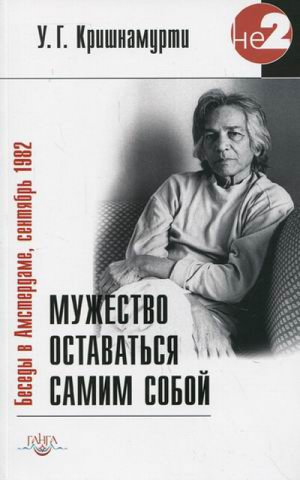 Мужество оставаться самим собой Беседы в Амстердаме, сентябрь 1982 | Кришнамурти - Недвойственности - Ганга - 9785988821793