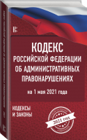 Кодекс Российской Федерации об административных правонарушениях на 1 мая 2021 года | Нормативные правовые акты - Кодексы и законы - АСТ - 9785171336196
