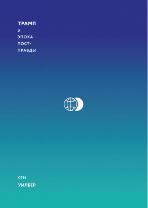 Трамп и эпоха постправды | Уилбер - МИФ. Научпоп - Манн, Иванов и Фербер - 9785001173656