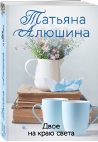 Двое на краю света | Алюшина - Еще раз про любовь. Романы Т. Алюшиной (обложка) - Эксмо - 9785041558673