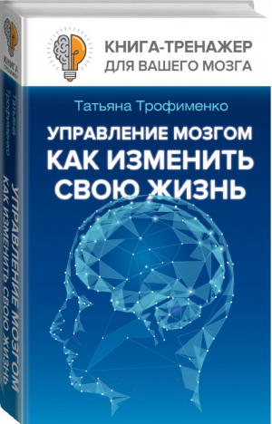 Управление мозгом, как изменить свою жизнь | Трофименко - Книга-тренажер для вашего мозга - АСТ - 9785171076269