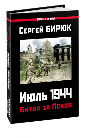 Битва за Псков. Июль 1944 | Бирюк - Война и мы - Яуза - 9785001553304