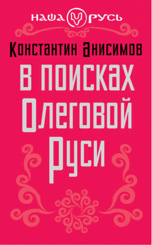 В поисках Олеговой Руси | Анисимов - Наша Русь - Алгоритм - 9785443804712