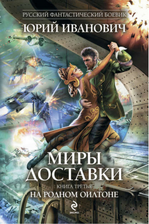 Миры Доставки Книга 3 На родном Оилтоне | Иванович - Русский фантастический боевик - Эксмо - 9785699507504