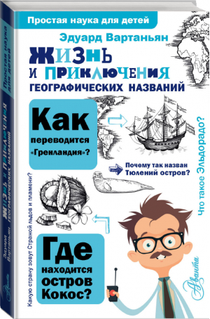 Жизнь и приключения географических названий | Вартаньян - Простая наука для детей - Аванта - 9785171137014