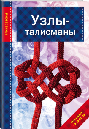 Узлы-талисманы | Наумова - Рукоделие. Яркие сезоны - Эксмо - 9785699750023