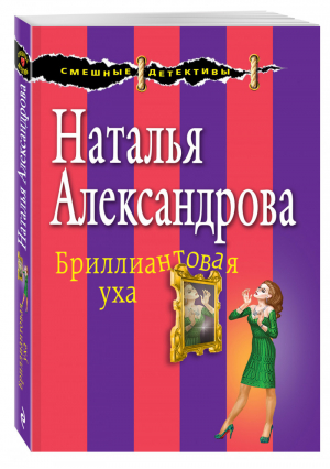 Бриллиантовая уха | Александрова - Смешные детективы - Эксмо - 9785699908967