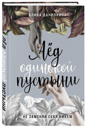 Лёд одинокой пустыни. Не заменяй себя никем | Данилкина Алина Сергеевна - Остро о важном. Наблюдения современных публицистов - Бомбора - 9785600033740