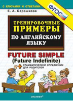 Английский язык для начальной школы Тренировочные примеры Future Simple (Future Indefinite) + грамматический справочник для родителей ФГОС | Барашкова - Тренировочные примеры и задания - Экзамен - 9785377118053