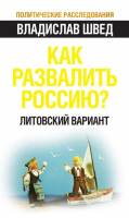 Как развалить Россию? Литовский вариант | Швед - Политические расследования - Эксмо - 9785443801407