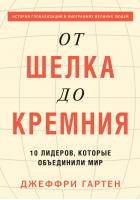 От шелка до кремния 10 лидеров, которые объединили мир | Гартен - МИФ. Бизнес - Манн, Иванов и Фербер - 9785001007173