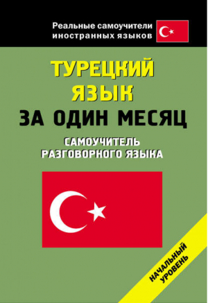 Турецкий язык за один месяц Начальный уровень - Реальные самоучители иностранных языков - АСТ - 9785170699452