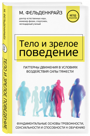 Тело и зрелое поведение. Фундаментальные основы тревожности, сексуальности и способности к обучению | Фельденкрайз Моше - Метод Фельденкрайза. Книги для профессионалов - Эксмо - 9785041684198