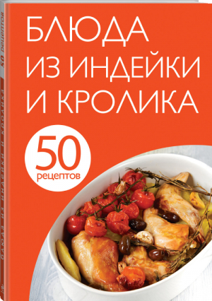 50 рецептов Блюда из индейки и кролика - Кулинарная коллекция - Эксмо - 9785699746910