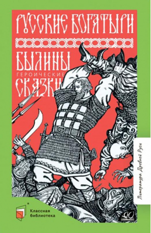 Русские богатыри. Былины. Героические сказки | Карнаухова Ирина Валериановна - Классная библиотека - Детская и юношеская книга - 9785907546028