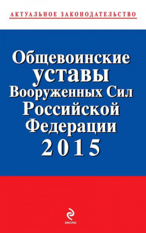 Общевоинские уставы Вооруженных сил Российской Федерации 2015 - Актуальное законодательство - Эксмо - 9785699762224
