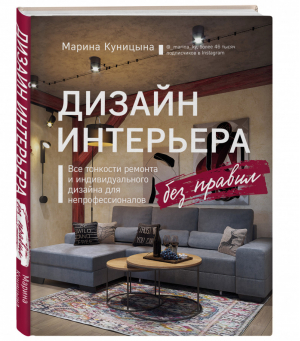 Дизайн интерьера без правил. Все тонкости ремонта и индивидуального дизайна для непрофессионалов | Куницына - Подарочные издания. Интерьер и благоустройство дома - Эксмо - 9785041164836