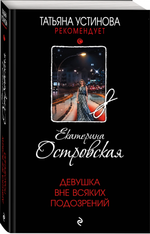 Девушка вне всяких подозрений | Островская Екатерина Михайловна - Татьяна Устинова рекомендует - Эксмо-Пресс - 9785041710521